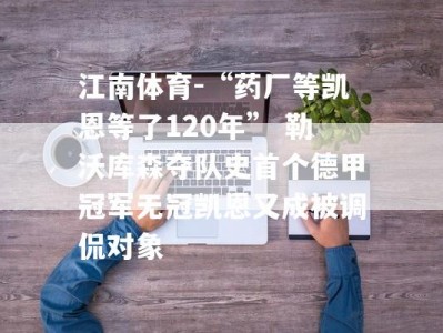 江南体育-“药厂等凯恩等了120年” 勒沃库森夺队史首个德甲冠军无冠凯恩又成被调侃对象