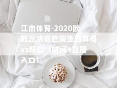 江南体育-2020欧冠总决赛巴黎圣日耳曼vs拜仁（时间+直播入口）