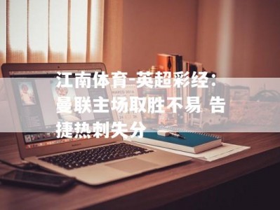 江南体育-英超彩经：曼联主场取胜不易 告捷热刺失分