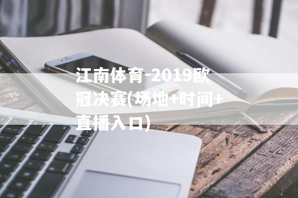 江南体育-2019欧冠决赛(场地+时间+直播入口)