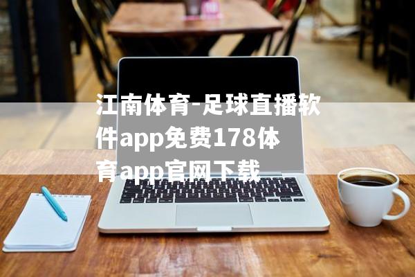 江南体育-足球直播软件app免费178体育app官网下载