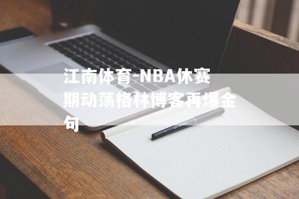 江南体育-NBA休赛期动荡格林博客再爆金句