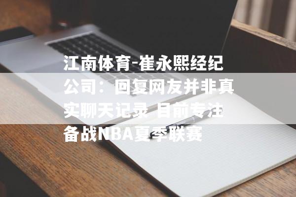 江南体育-崔永熙经纪公司：回复网友并非真实聊天记录 目前专注备战NBA夏季联赛